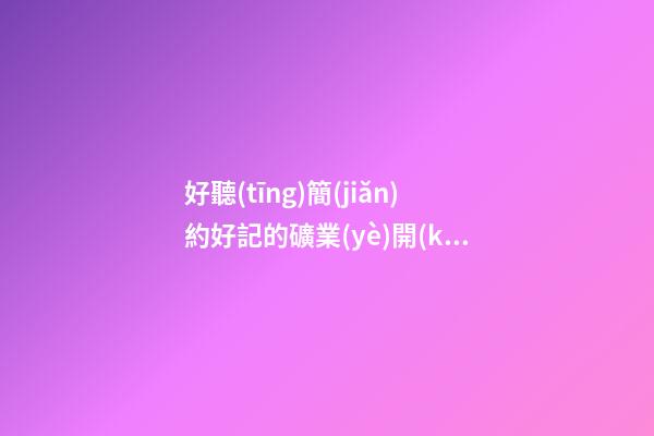 好聽(tīng)簡(jiǎn)約好記的礦業(yè)開(kāi)發(fā)公司名字 用這類(lèi)字必定好看-第1張-公司起名-玄機(jī)派
